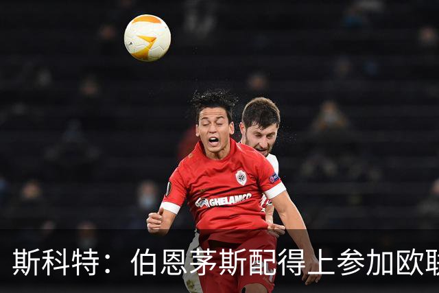 斯科特：伯恩茅斯配得上参加欧联杯，入选英格兰队是我的梦想