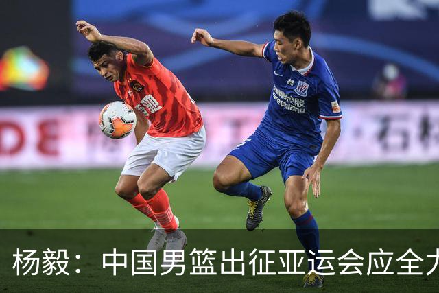 杨毅：中国男篮出征亚运会应全力以赴，不能派出二队或青年军