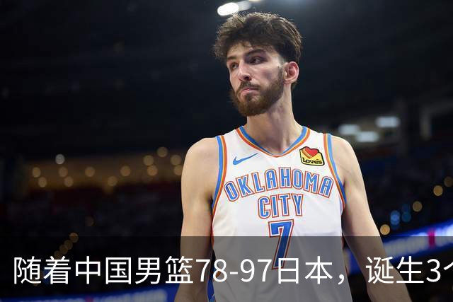随着中国男篮78-97日本，诞生3个意外2个事实，郭士强王俊杰上榜